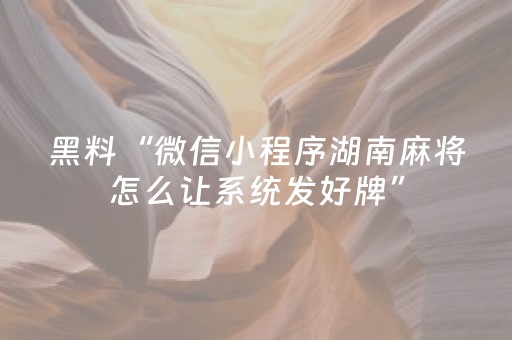 黑料“微信小程序湖南麻将怎么让系统发好牌”（可以设置输赢吗)