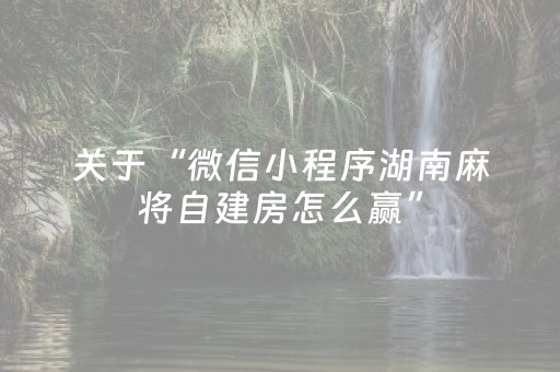 关于“微信小程序湖南麻将自建房怎么赢”（怎么才会赢)