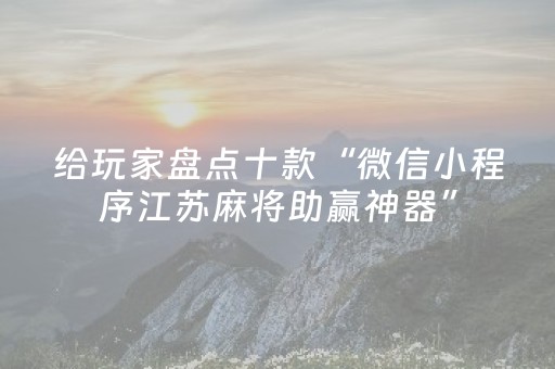 给玩家盘点十款“微信小程序江苏麻将助赢神器”（控牌神器)