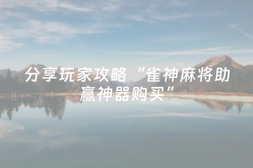 分享玩家攻略“雀神麻将助赢神器购买”（为什么有人一直赢)