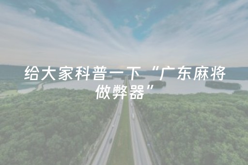 给大家科普一下“广东麻将做弊器”（辅助器通用版)