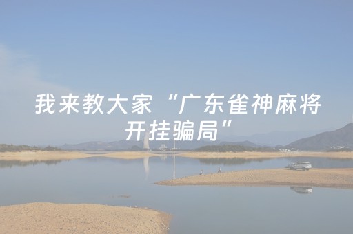 我来教大家“广东雀神麻将开挂骗局”（充会员胜率高)