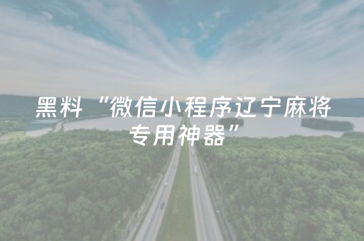 黑料“微信小程序辽宁麻将专用神器”（输赢规律)