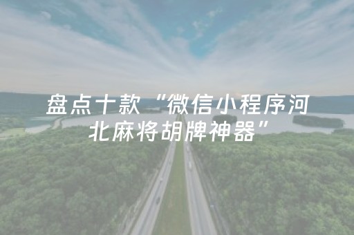 盘点十款“微信小程序河北麻将胡牌神器”（装挂怎么安装)