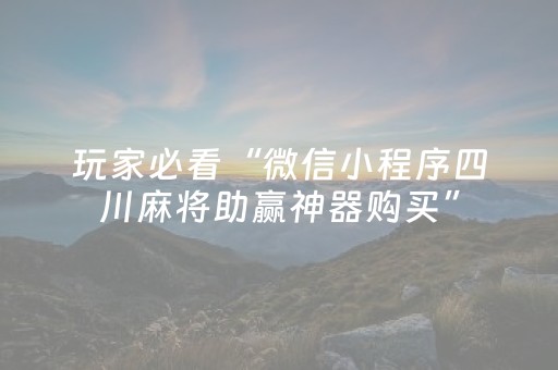 玩家必看“微信小程序四川麻将助赢神器购买”（怎么设置才能赢)