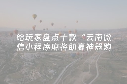 给玩家盘点十款“云南微信小程序麻将助赢神器购买”（怎么让系统给你发好牌)