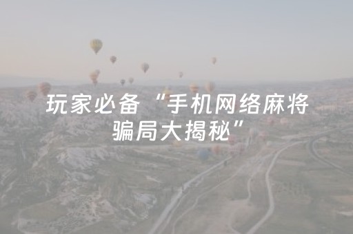 玩家必备“手机网络麻将骗局大揭秘”（怎么才会赢)