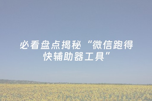 必看盘点揭秘“微信跑得快辅助器工具”（辅助神器免费)