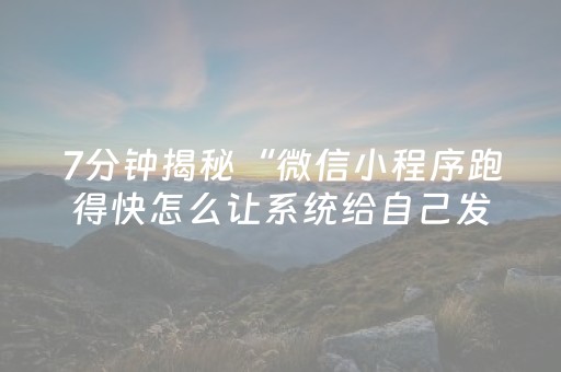 7分钟揭秘“微信小程序跑得快怎么让系统给自己发好牌”（怎么能得到好牌)