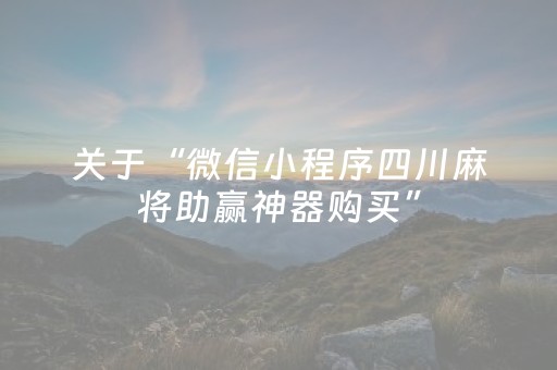 关于“微信小程序四川麻将助赢神器购买”（有什么诀窍)