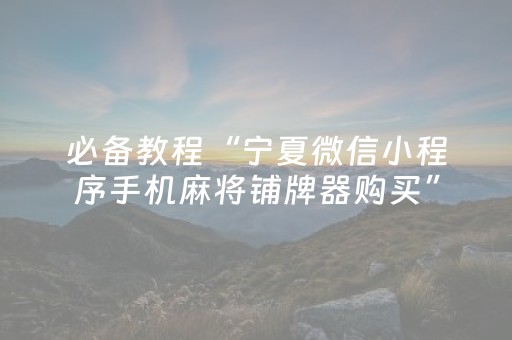 必备教程“宁夏微信小程序手机麻将铺牌器购买”（自建房怎么拿好牌)