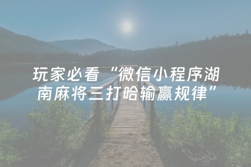 玩家必看“微信小程序湖南麻将三打哈输赢规律”（专用神器下载)