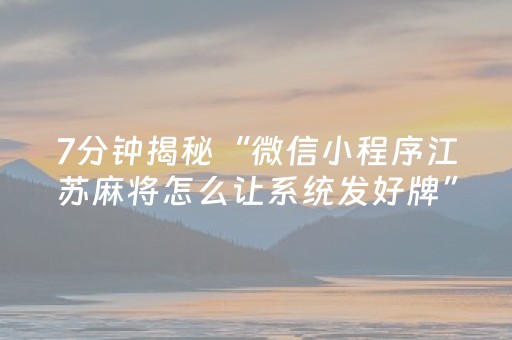 7分钟揭秘“微信小程序江苏麻将怎么让系统发好牌”（辅牌器插件购买)