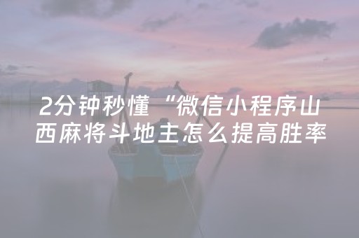 2分钟秒懂“微信小程序山西麻将斗地主怎么提高胜率”（技巧和打好牌方法)