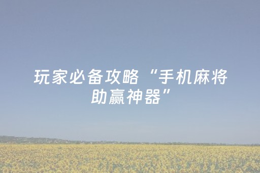 玩家必备攻略“手机麻将助赢神器”（怎么能调好牌)