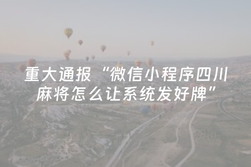 重大通报“微信小程序四川麻将怎么让系统发好牌”（怎么能让牌好一点)
