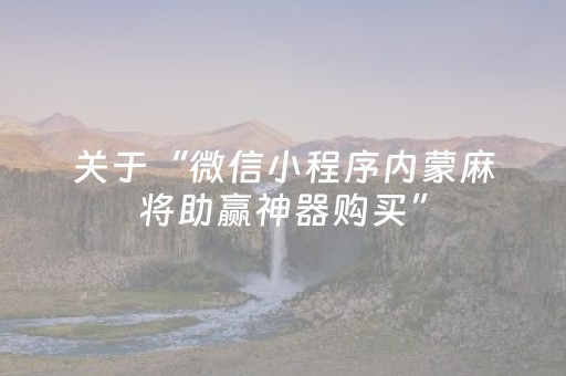 关于“微信小程序内蒙麻将助赢神器购买”（提高胜率软件)