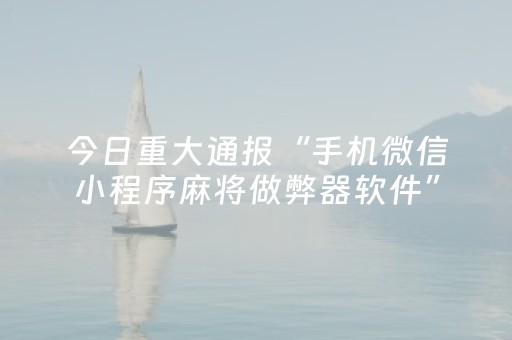 今日重大通报“手机微信小程序麻将做弊器软件”（输赢跟id号有关系吗)