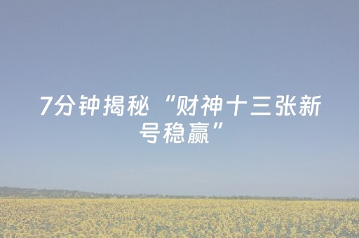 7分钟揭秘“财神十三张新号稳赢”（赢的技巧规律)