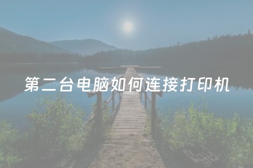 第二台电脑如何连接打印机（第二台电脑如何连接打印机win10）