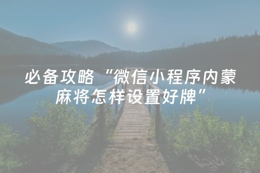必备攻略“微信小程序内蒙麻将怎样设置好牌”（辅助器插件)