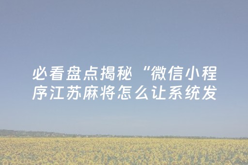 必看盘点揭秘“微信小程序江苏麻将怎么让系统发好牌”（开挂辅助器插件)