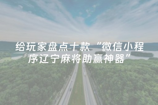给玩家盘点十款“微信小程序辽宁麻将助赢神器”（装挂怎么安装)