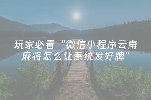 玩家必看“微信小程序云南麻将怎么让系统发好牌”（开挂辅助器脚本)
