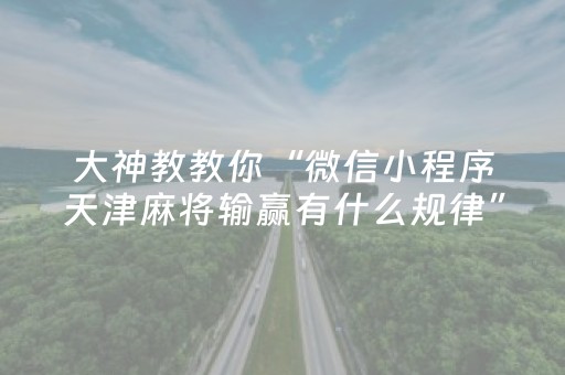 大神教教你“微信小程序天津麻将输赢有什么规律”（充值会提高胜率么)