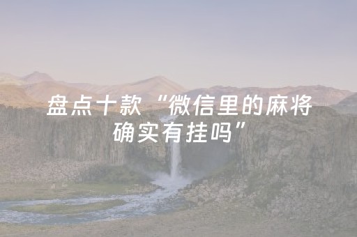 盘点十款“微信里的麻将确实有挂吗”（规律确实有挂)