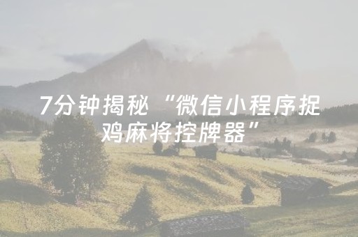 7分钟揭秘“微信小程序捉鸡麻将控牌器”（有什么规律)