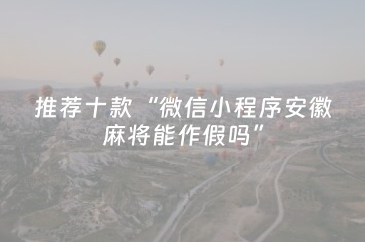 推荐十款“微信小程序安徽麻将能作假吗”（通用挂软件多少钱)