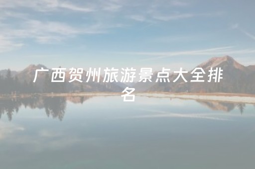 广西贺州旅游景点大全排名（广西贺州旅游景点大全排名榜）