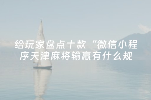给玩家盘点十款“微信小程序天津麻将输赢有什么规律”（骗局大揭秘)