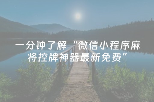 一分钟了解“微信小程序麻将控牌神器最新免费”（规律确实有挂)
