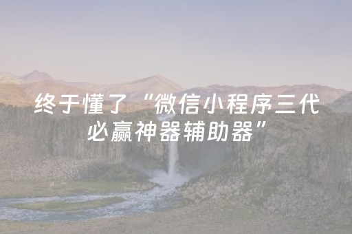 终于懂了“微信小程序三代必赢神器辅助器”（免费专用神器)