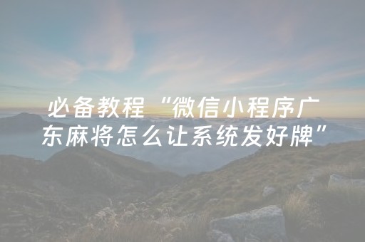 必备教程“微信小程序广东麻将怎么让系统发好牌”（会员会提高胜率吗)