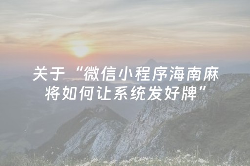 关于“微信小程序海南麻将如何让系统发好牌”（开挂神器下载)