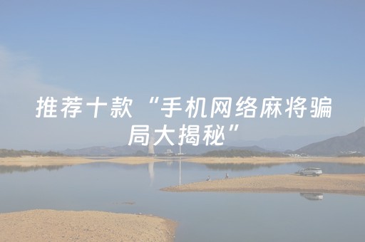 推荐十款“手机网络麻将骗局大揭秘”（赢的技巧规律)
