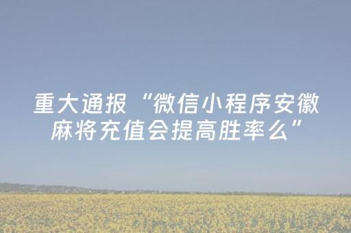 重大通报“微信小程序安徽麻将充值会提高胜率么”（开挂辅助脚本)