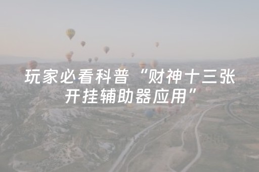 玩家必看科普“财神十三张开挂辅助器应用”（必赢神器辅助器)