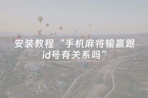 安装教程“手机麻将输赢跟id号有关系吗”（装挂怎么安装)