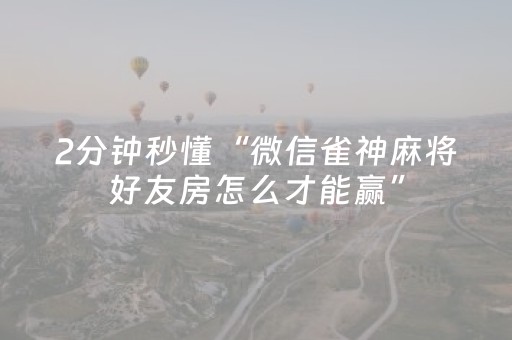2分钟秒懂“微信雀神麻将好友房怎么才能赢”（充会员胜率高)