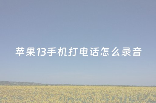 苹果13手机打电话怎么录音（苹果13手机打电话怎么录音保存）
