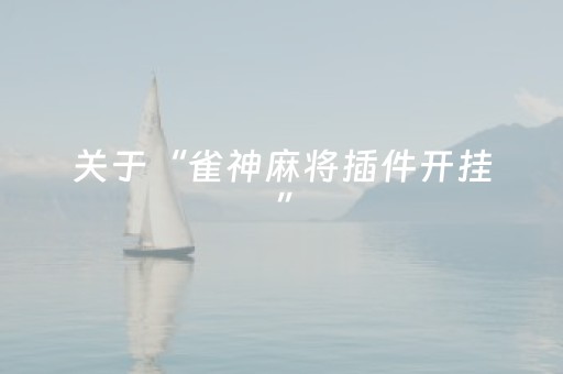 关于“雀神麻将插件开挂”（怎么能得到好牌)
