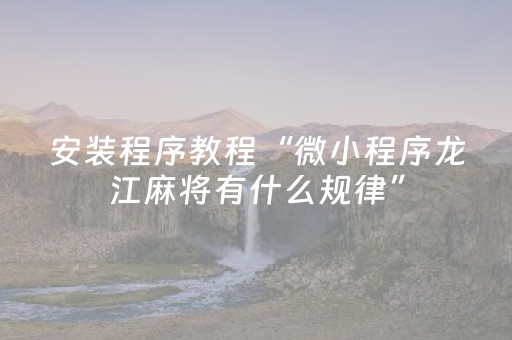 安装程序教程“微小程序龙江麻将有什么规律”（AI辅助胡牌规则)