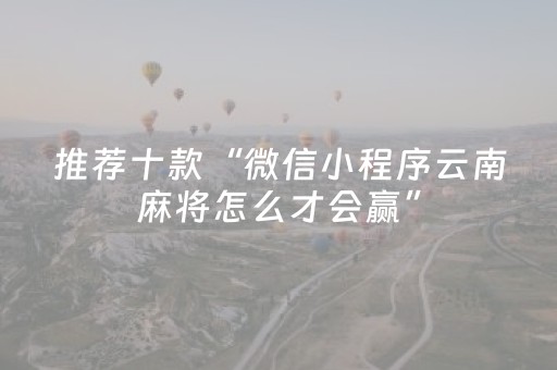 推荐十款“微信小程序云南麻将怎么才会赢”（如何让系统发好牌)