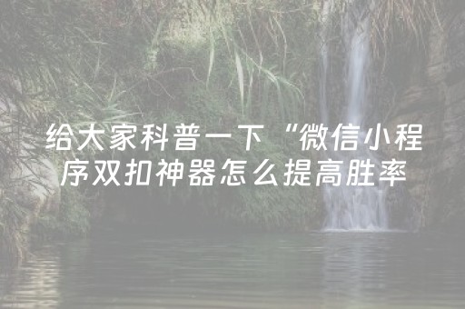 给大家科普一下“微信小程序双扣神器怎么提高胜率”（专用神器下载)