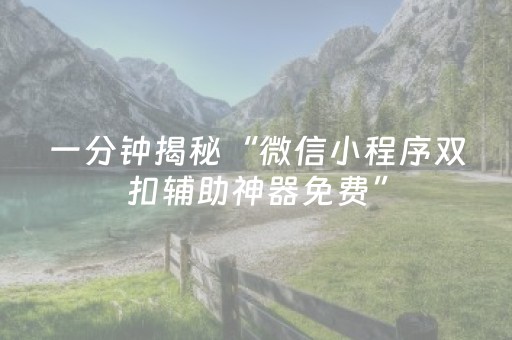 一分钟揭秘“微信小程序双扣辅助神器免费”（究竟是不是有挂)