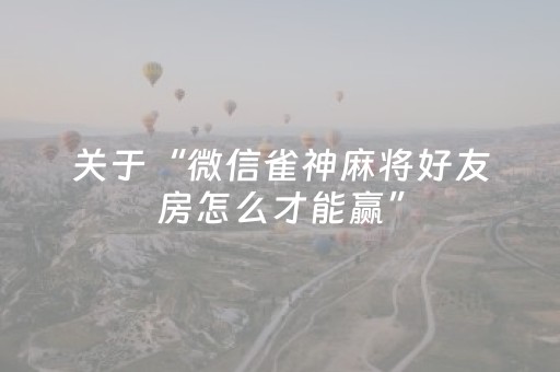 关于“微信雀神麻将好友房怎么才能赢”（规律确实有挂)